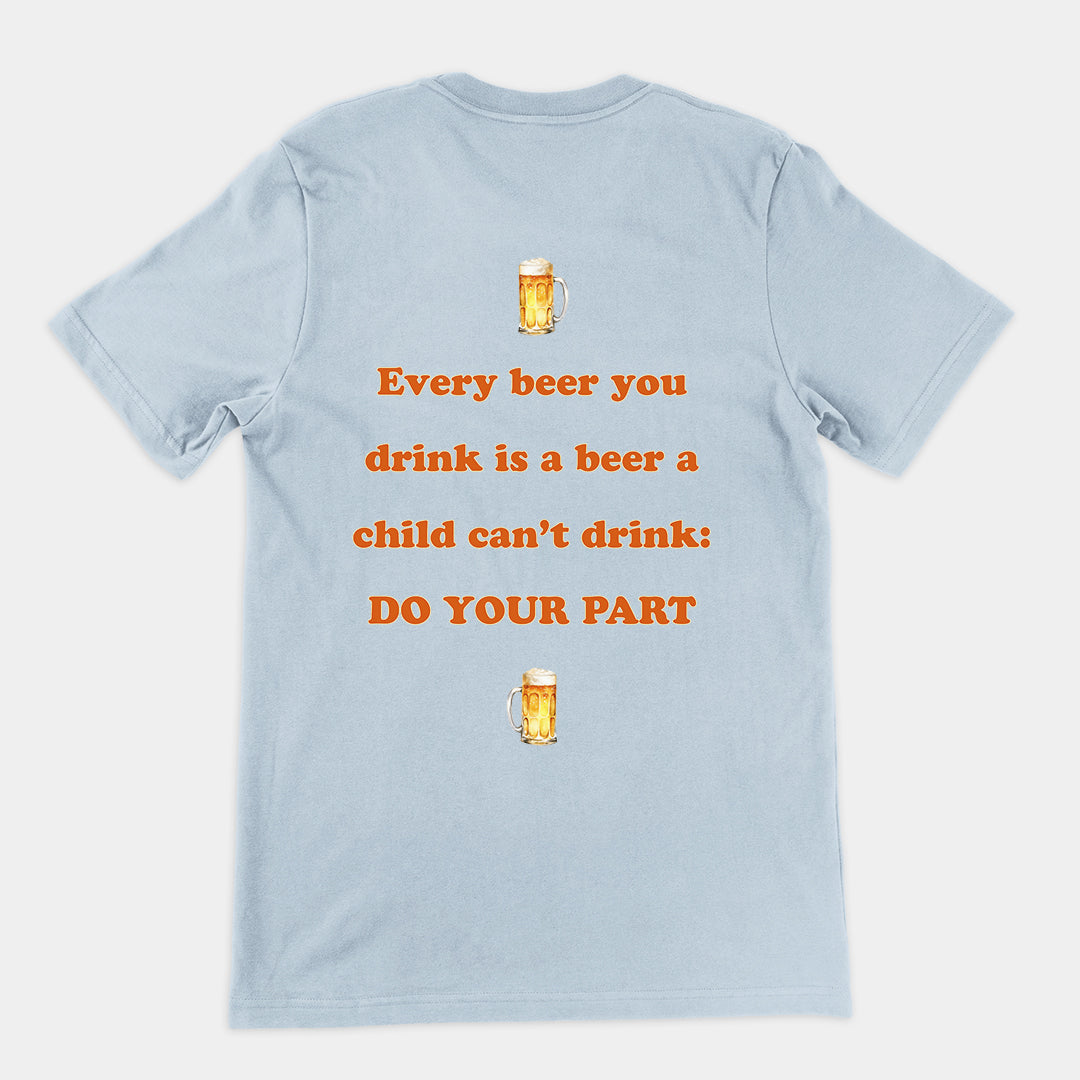 Every beer you drink is a beer a child can't drink - do your part T-Shirt (backprint)
