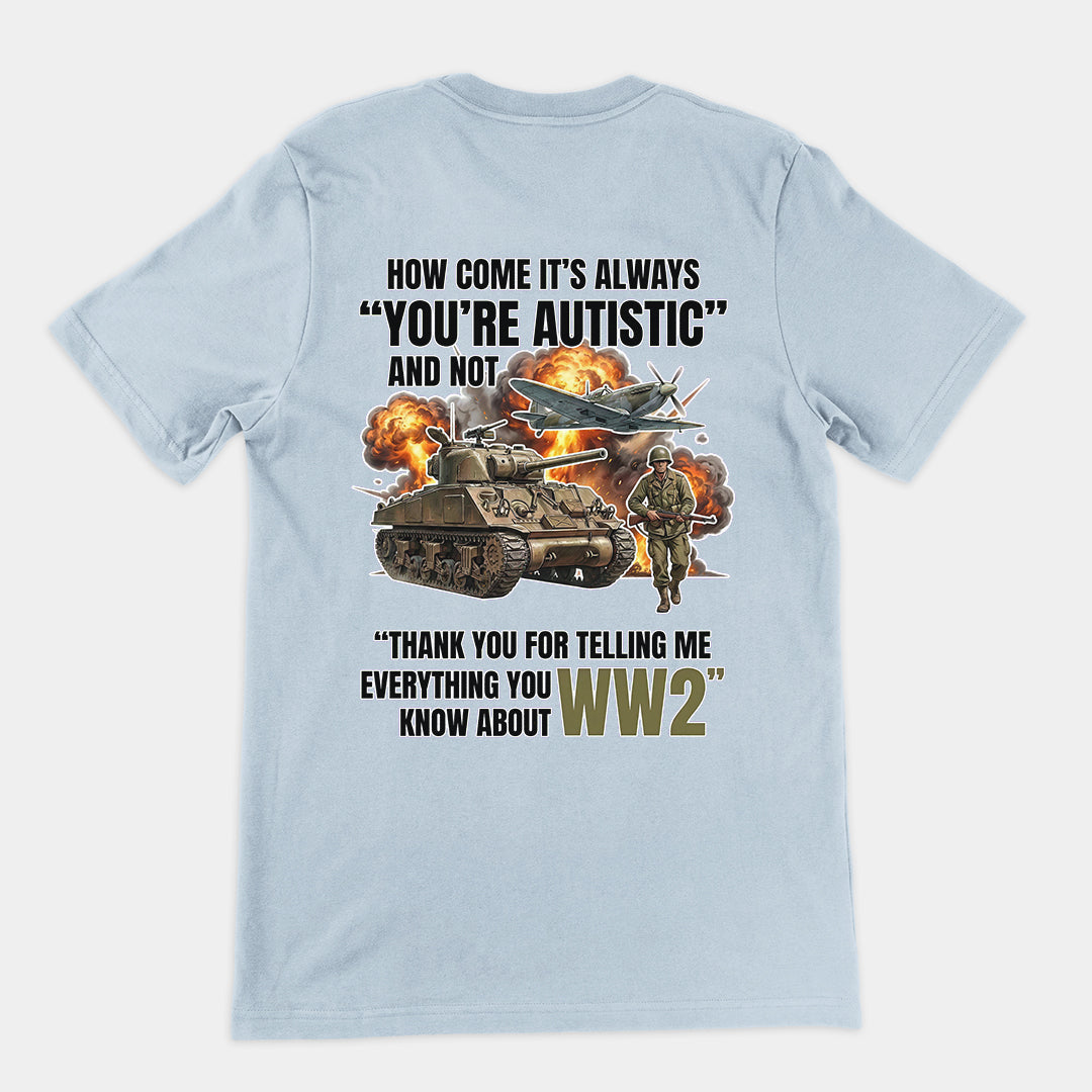 How come its always you're autistic and not thank you for telling me everything you know about WW2 T-Shirt (backprint) Orbital Clothing