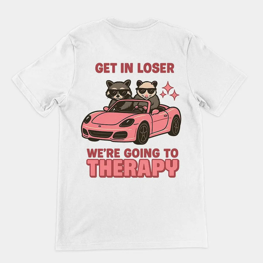 Get in Loser We're Going to Therapy T-Shirt (backprint) - Orbital Clothing