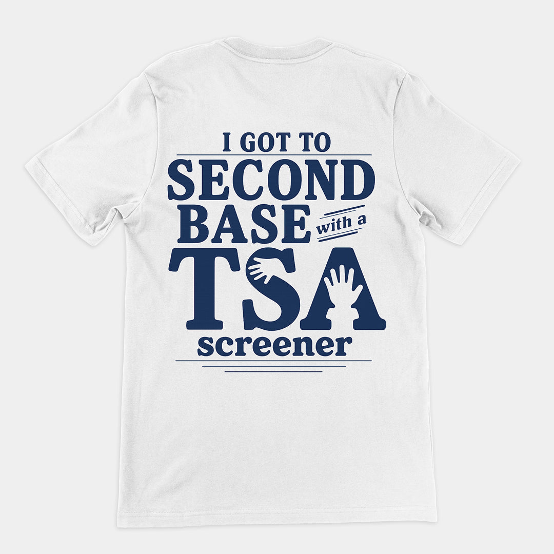 I got to second base with a TSA screener T-Shirt (backprint)
