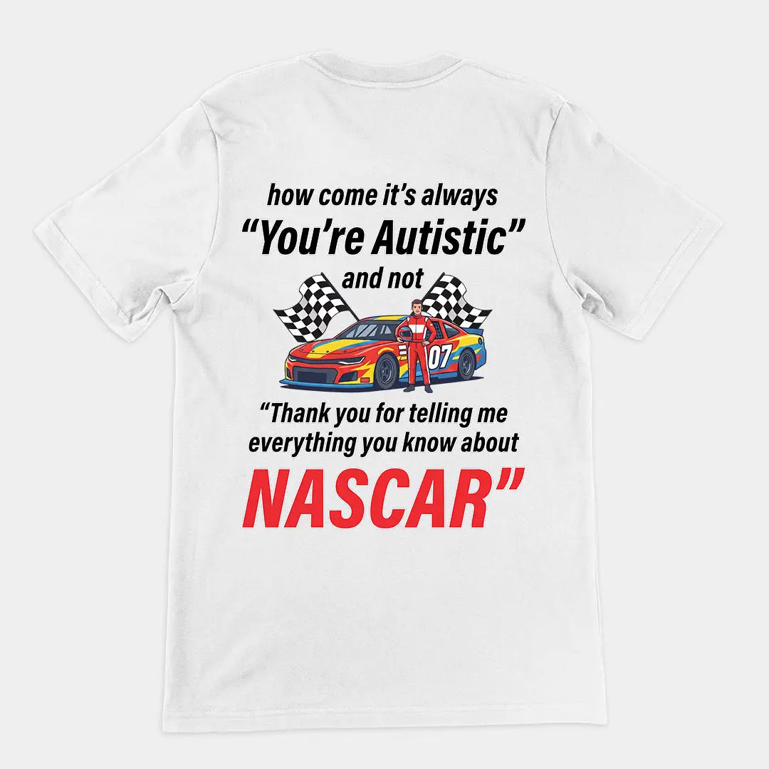 How come its always you're autistic and not thank you for telling me everything you know about Nascar T-Shirt (backprint) Orbital Clothing