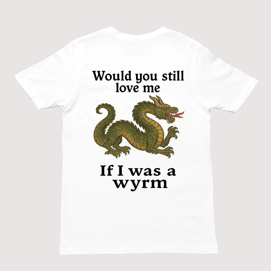 Would you still love me if I was a wyrm T-Shirt (backprint) - Orbital Clothing