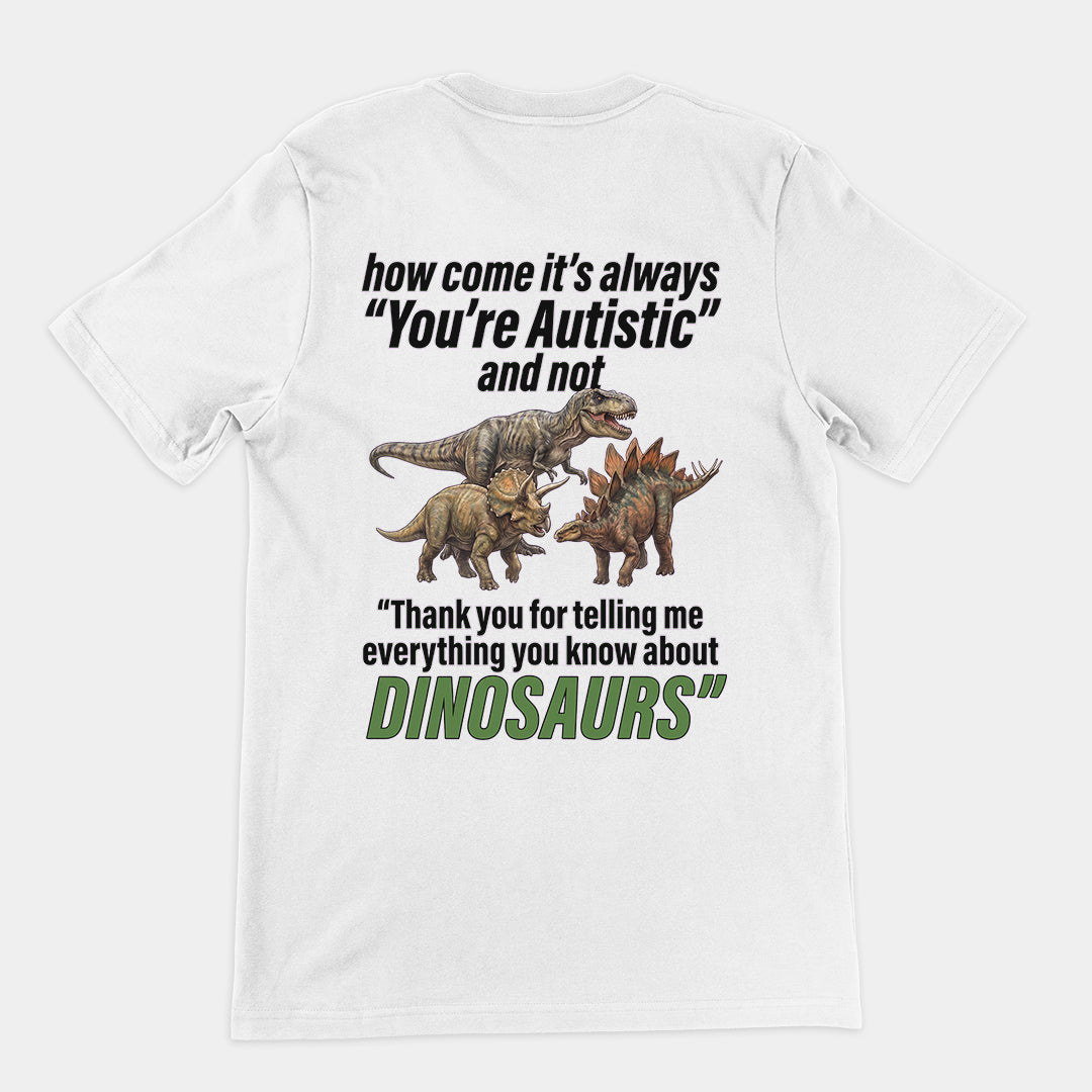 How come its always you're autistic and not thank you for telling me everything you know about Dinosaurs T-Shirt (backprint) Orbital Clothing