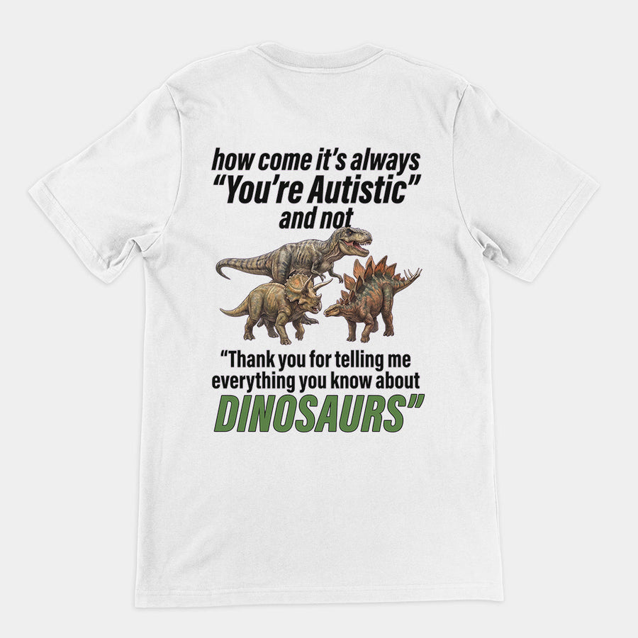 How come its always you're autistic and not thank you for telling me everything you know about Dinosaurs T-Shirt (backprint) Orbital Clothing