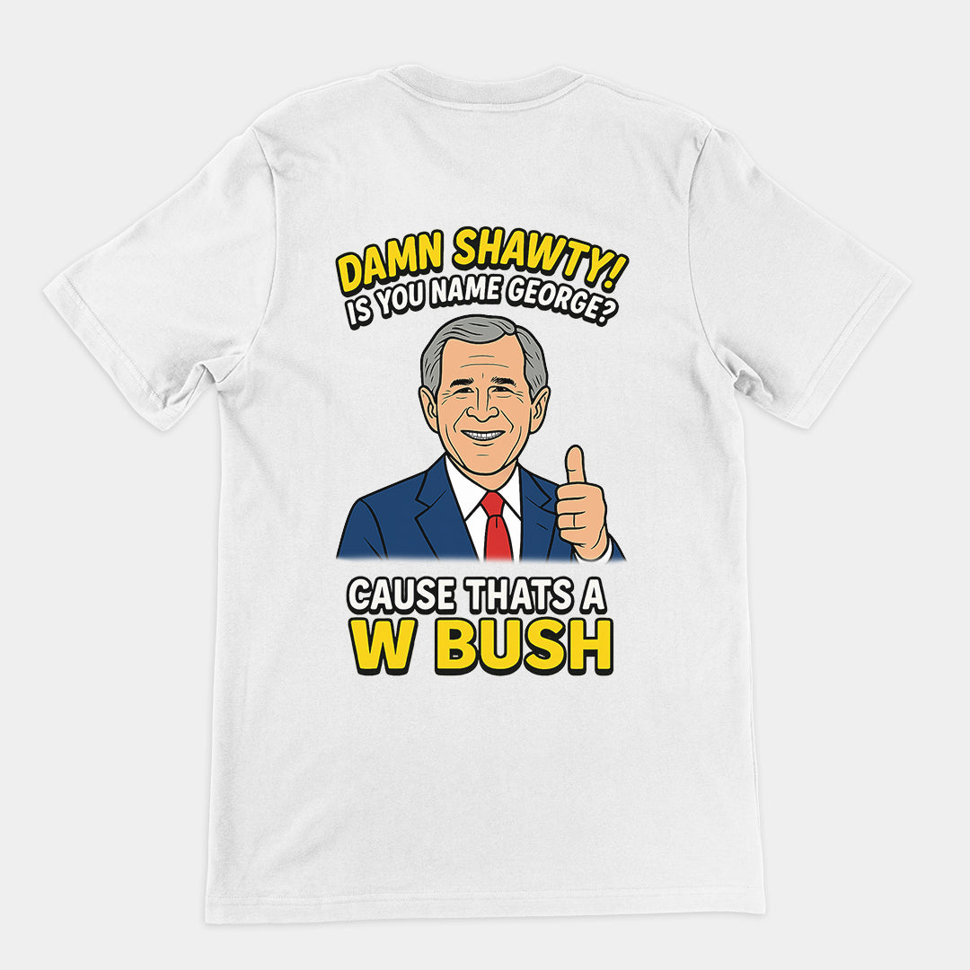 Damn Shorty! Is your name George cause thats a W Bush T-Shirt (backprint)