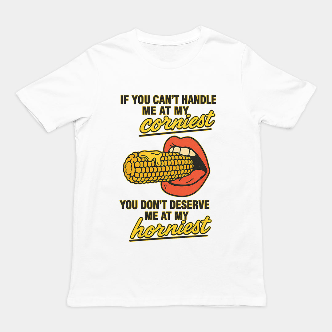 If you can't handle me at my corniest you don't deserve me at my horniest T-Shirt
