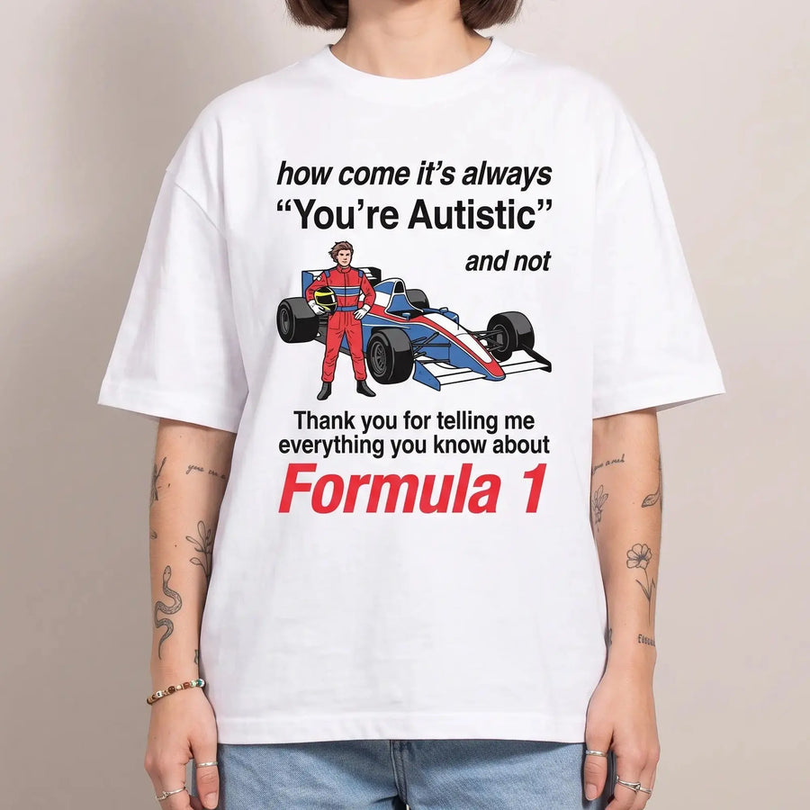 Model wearing the How come its always you're autistic and not thank you for telling me everything you know about Formula 1 T-Shirt in white, studio photo