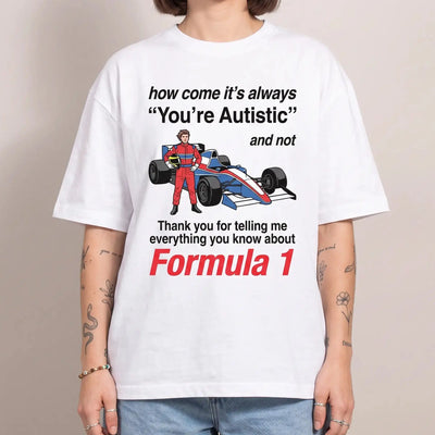 Model wearing the How come its always you're autistic and not thank you for telling me everything you know about Formula 1 T-Shirt in white, studio photo