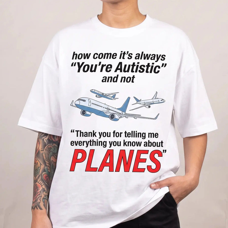 How come its always you're autistic and not thank you for telling me everything you know about Planes T-Shirt - Orbital Clothing