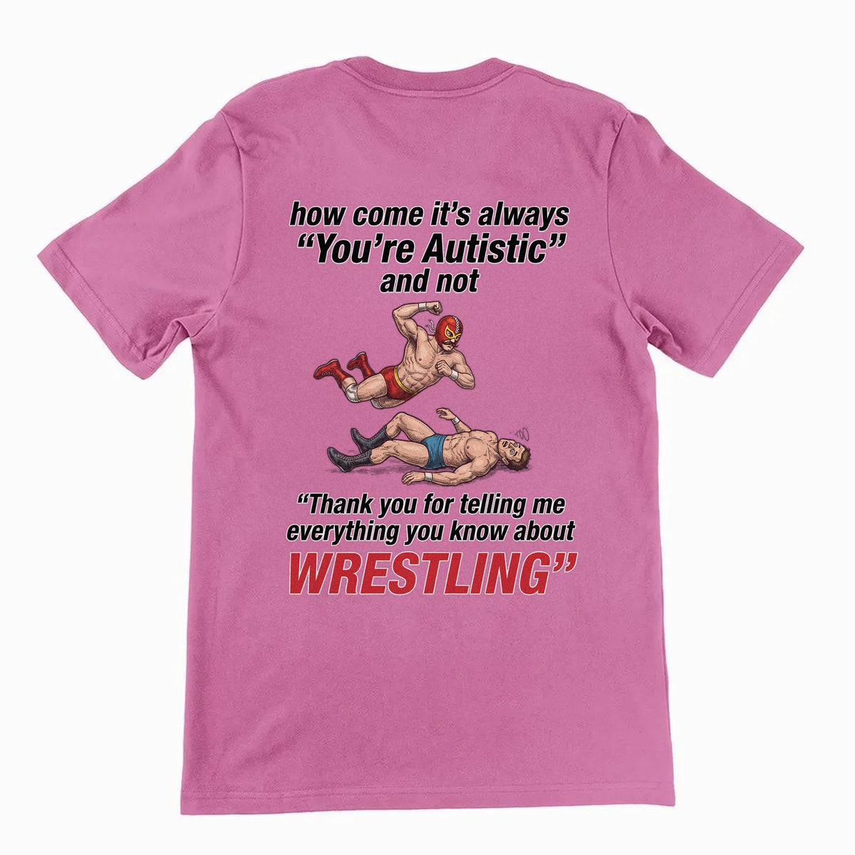 How come its always you're autistic and not thank you for telling me everything you know about Wrestling T-Shirt (backprint) Orbital Clothing