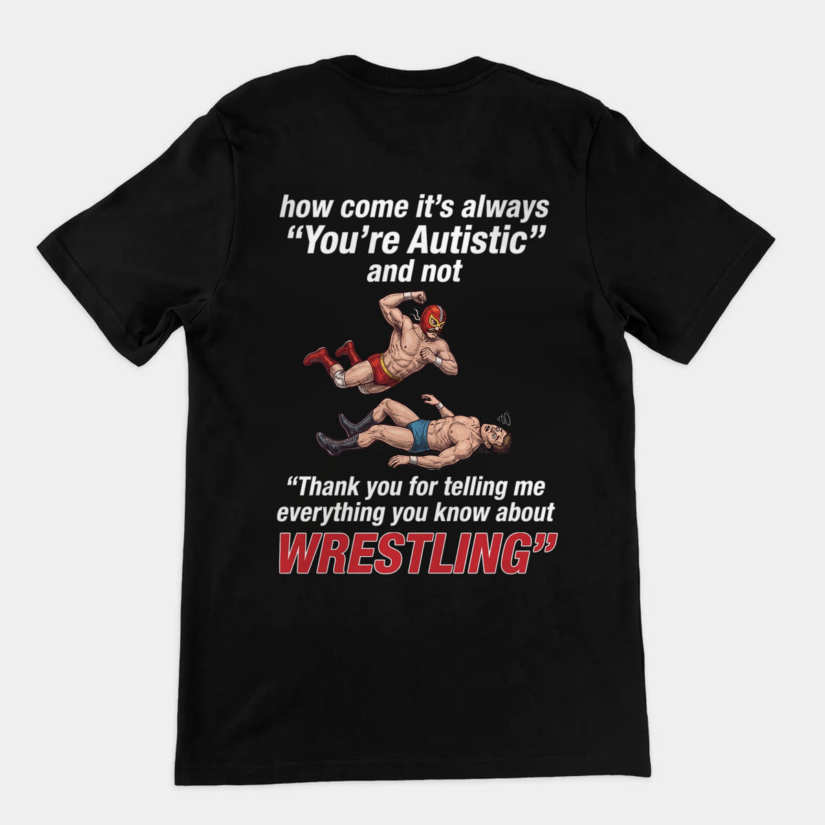 How come its always you're autistic and not thank you for telling me everything you know about Wrestling T-Shirt (backprint) Orbital Clothing