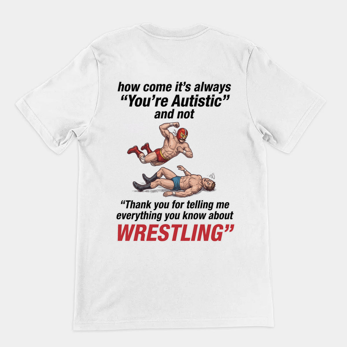 How come its always you're autistic and not thank you for telling me everything you know about Wrestling T-Shirt (backprint) Orbital Clothing