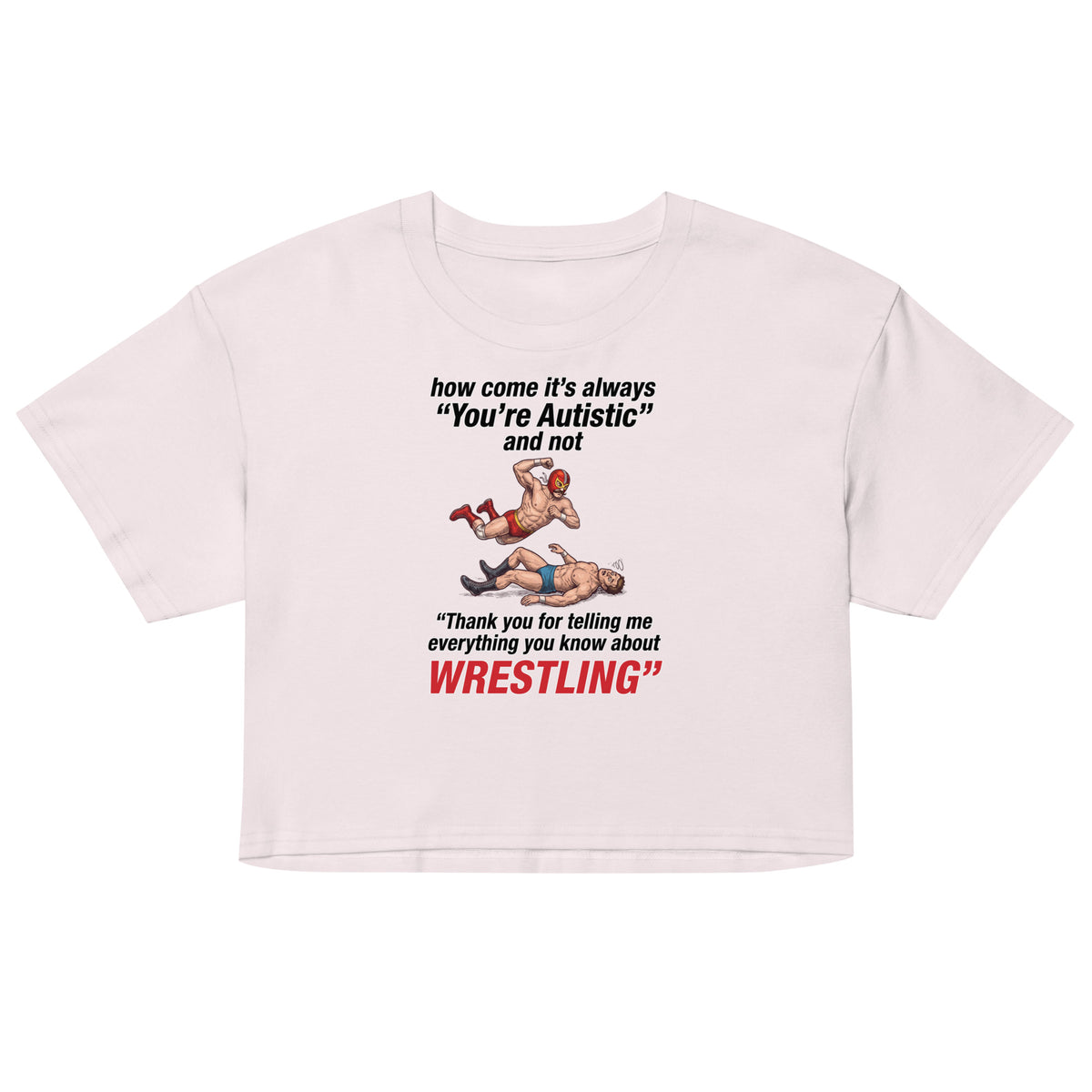 How come its always you're autistic and not thank you for telling me everything you know about Wrestling Women’s crop top Orbital Clothing