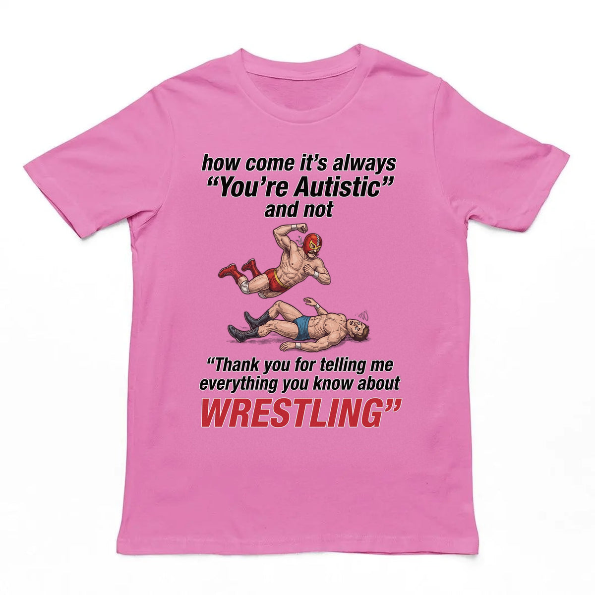How come its always you're autistic and not thank you for telling me everything you know about Wrestling T-Shirt Orbital Clothing