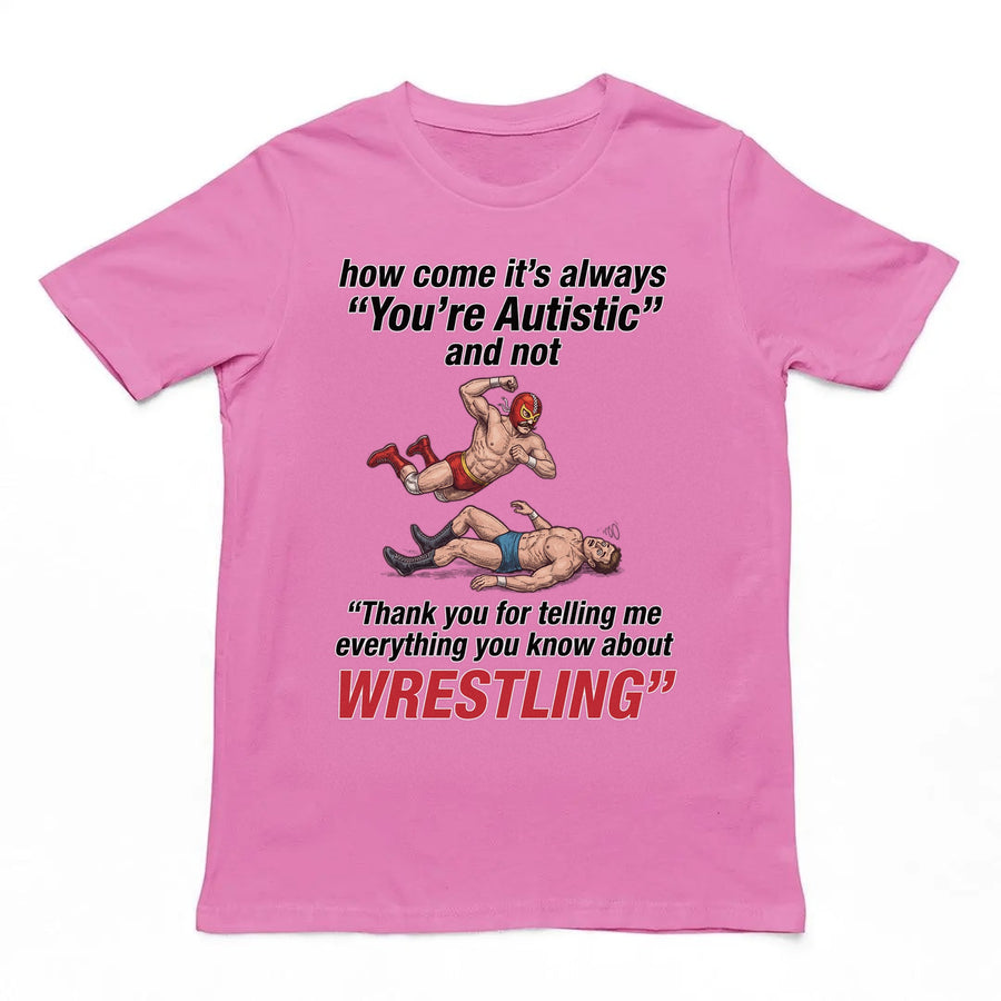 How come its always you're autistic and not thank you for telling me everything you know about Wrestling T-Shirt Orbital Clothing