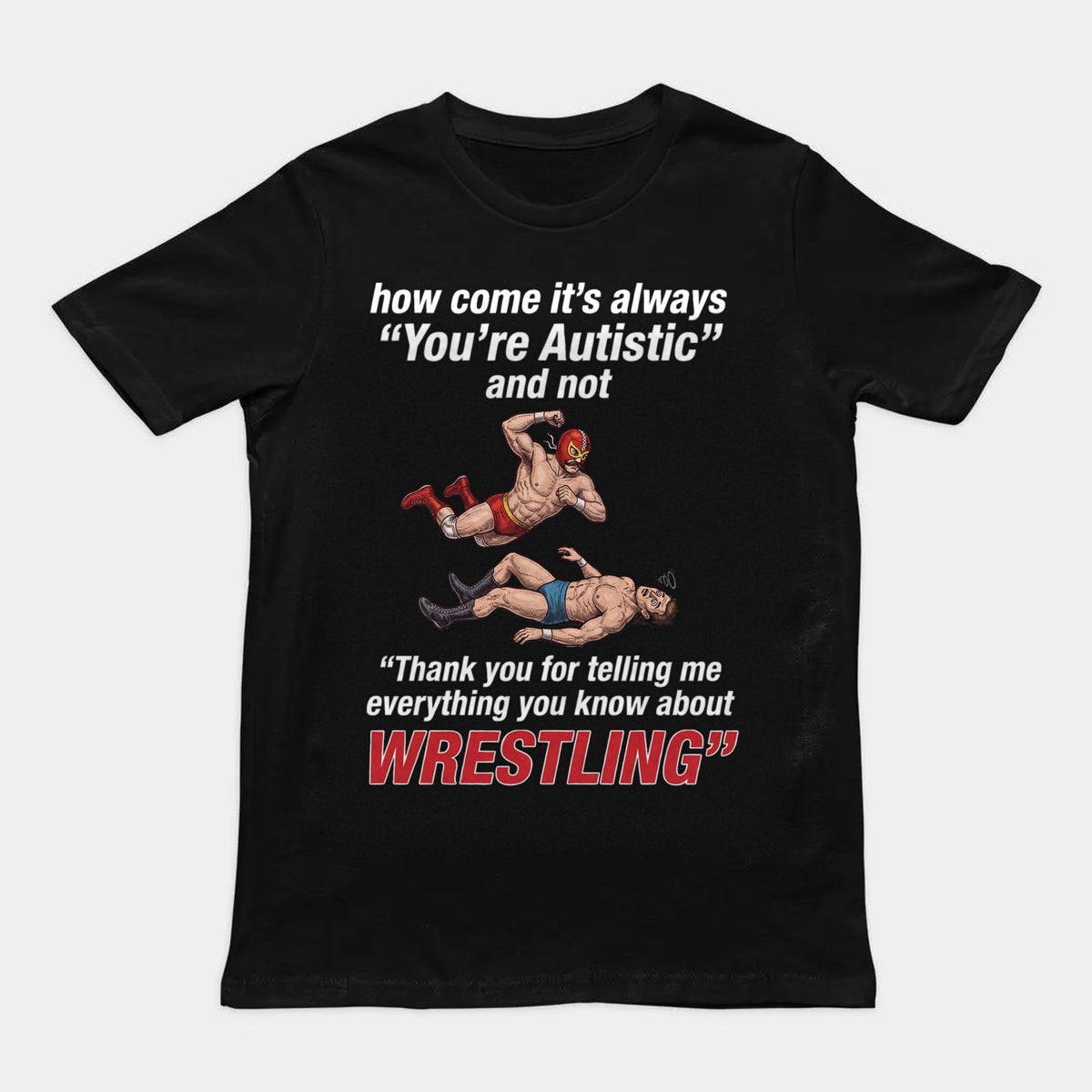 How come its always you're autistic and not thank you for telling me everything you know about Wrestling T-Shirt Orbital Clothing