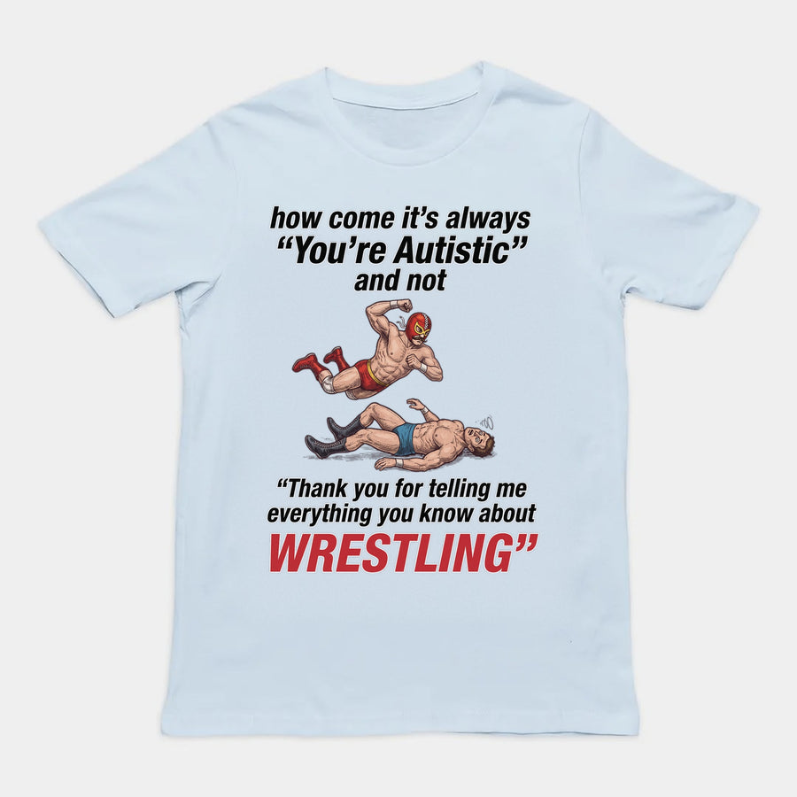 How come its always you're autistic and not thank you for telling me everything you know about Wrestling T-Shirt Orbital Clothing