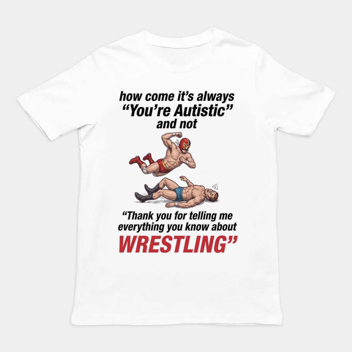 How come its always you're autistic and not thank you for telling me everything you know about Wrestling T-Shirt Orbital Clothing