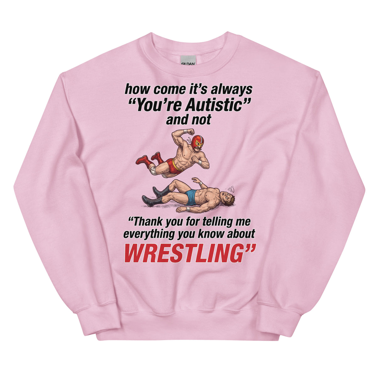 How come its always you're autistic and not thank you for telling me everything you know about Wrestling Sweatshirt Orbital Clothing