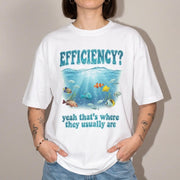 Efficiency yeah that's where they usually are T-Shirt
