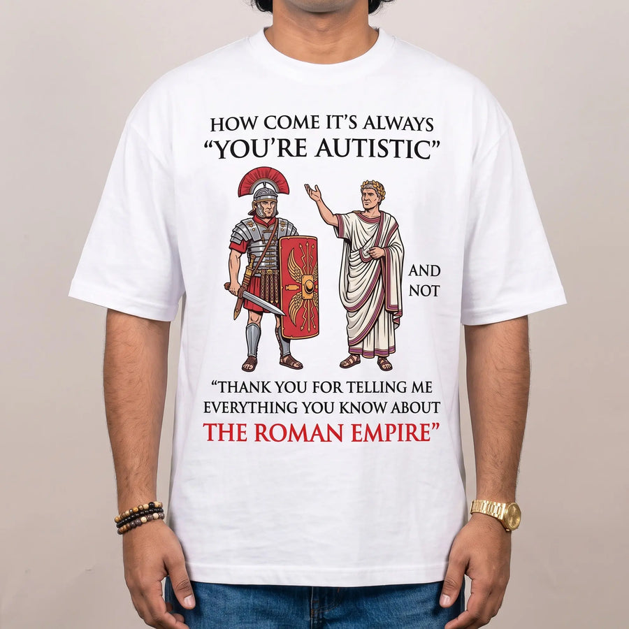 How come it's always You're Autistic and not Thank you for telling me everything you know about the Roman Empire T-Shirt - Orbital Clothing