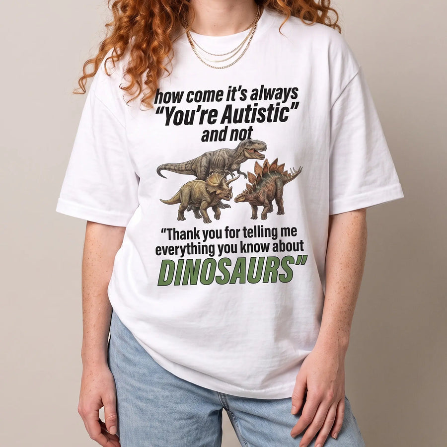 How come its always you're autistic and not thank you for telling me everything you know about Dinosaurs T-Shirt - Orbital Clothing