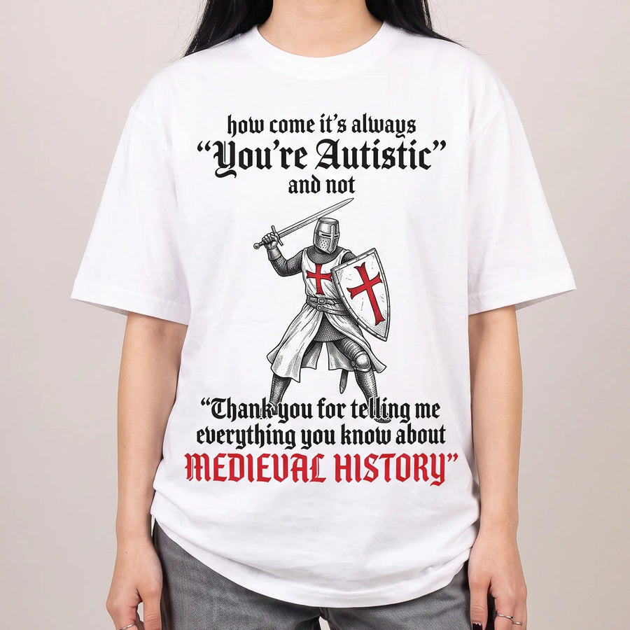 How come its always you're autistic and not thank you for telling me everything you know about Medieval History T-Shirt - Orbital Clothing