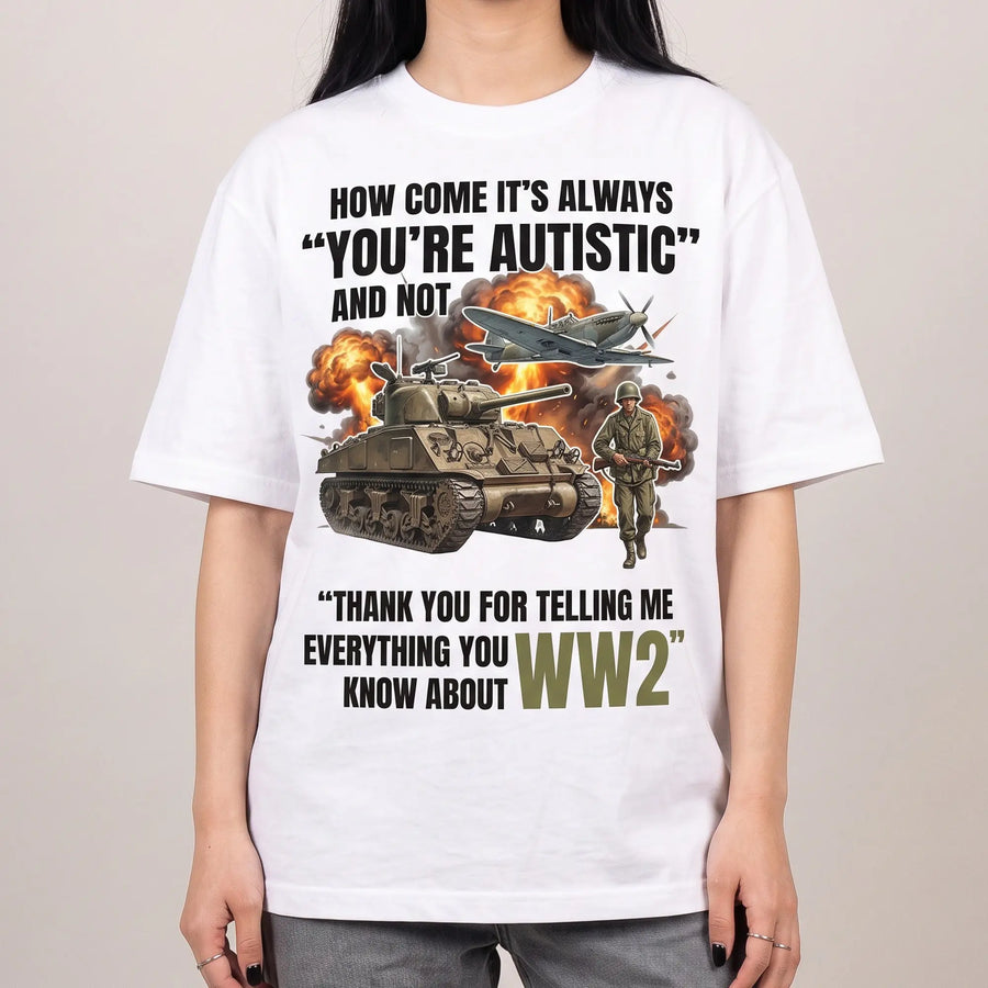 How come its always you're autistic and not thank you for telling me everything you know about WW2 T-Shirt - Orbital Clothing