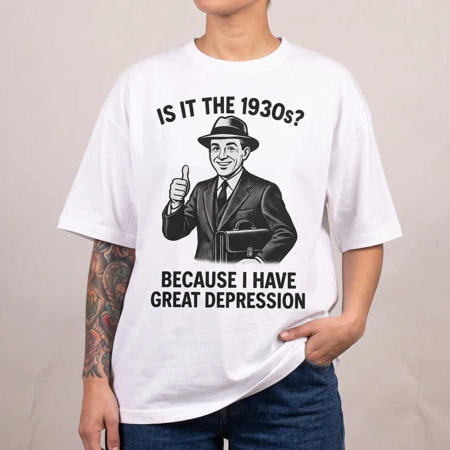 It is the 1930s? Becuase I have great depression T-Shirt - Orbital Clothing