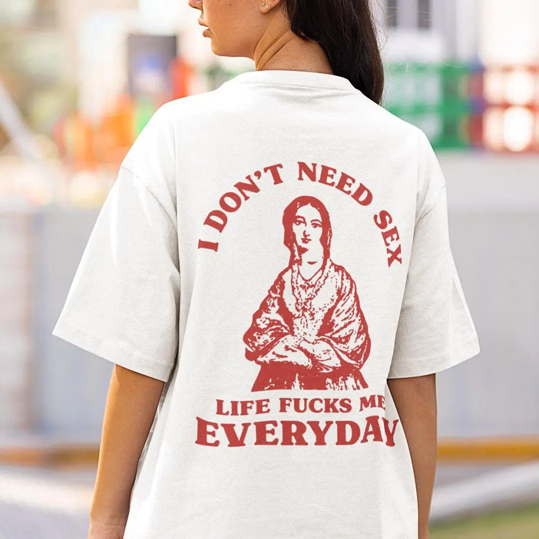 I Don't Need Sex Life Fucks Me Everyday t-shirt (Backprint) - Orbital Clothing