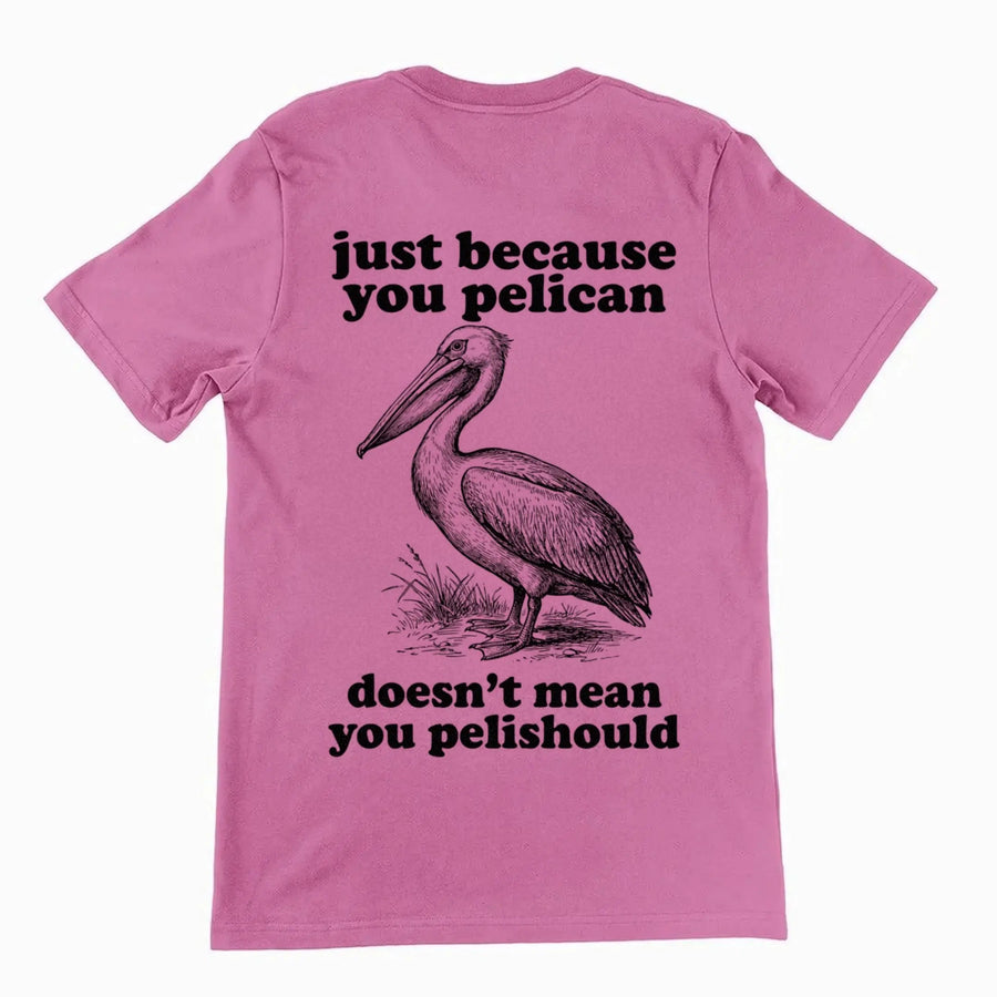 Just Because You Pelican Doesn't Mean You Pelishould T-Shirt (backprint) Orbital Clothing