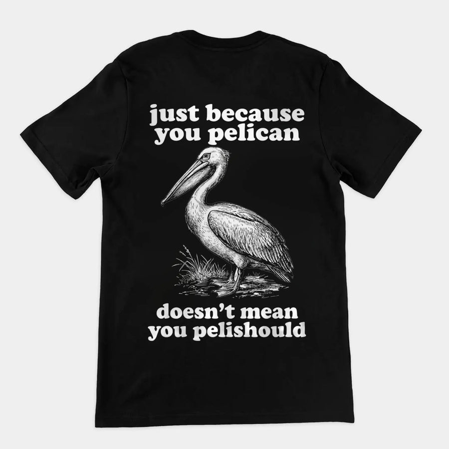 Just Because You Pelican Doesn't Mean You Pelishould T-Shirt (backprint) Orbital Clothing