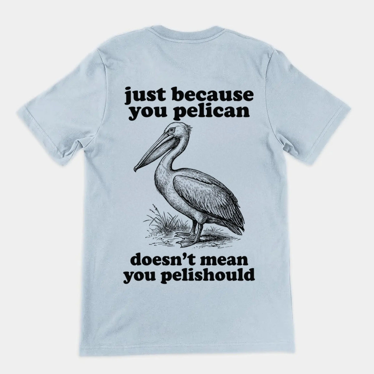 Just Because You Pelican Doesn't Mean You Pelishould T-Shirt (backprint) Orbital Clothing