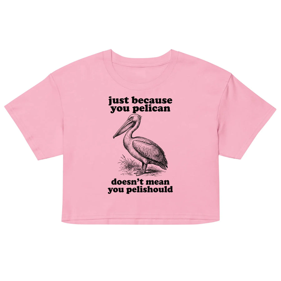 Just Because You Pelican Doesn't Mean You Pelishould Women’s crop top Orbital Clothing