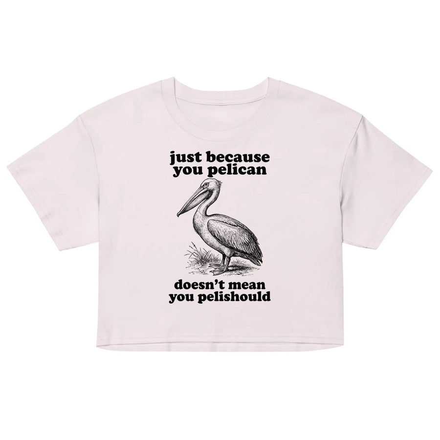 Just Because You Pelican Doesn't Mean You Pelishould Women’s crop top Orbital Clothing
