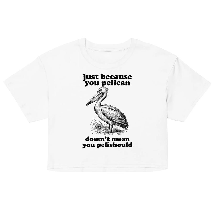 Just Because You Pelican Doesn't Mean You Pelishould Women’s crop top Orbital Clothing