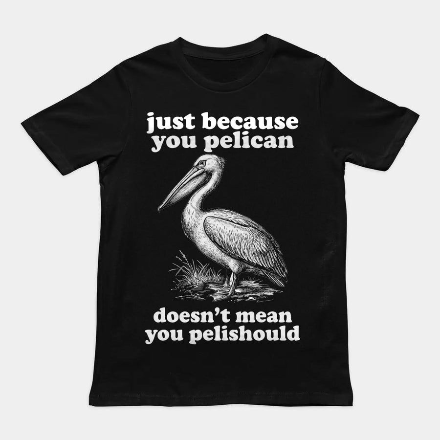 Just Because You Pelican Doesn't Mean You Pelishould T-Shirt Orbital Clothing