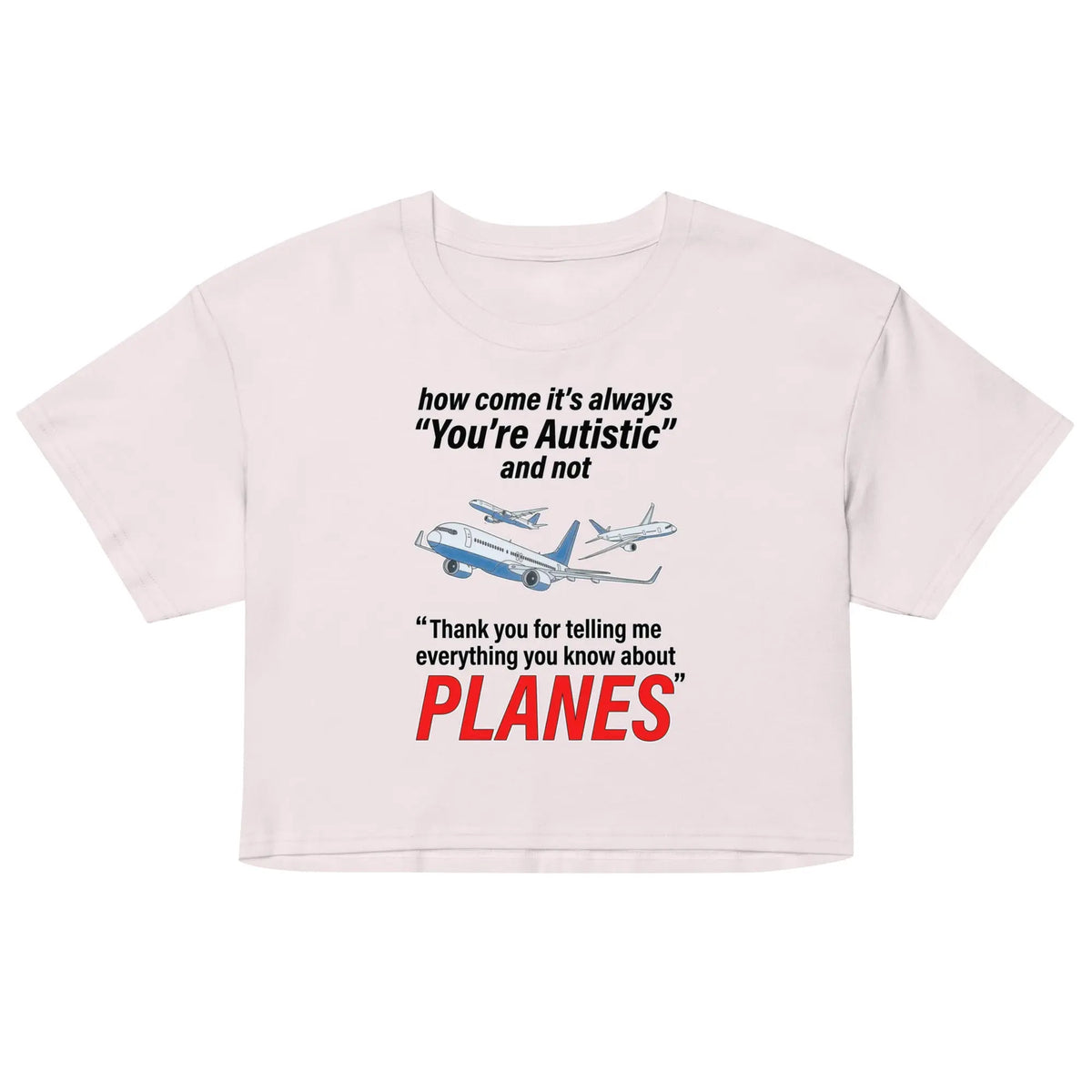 How come its always you're autistic and not thank you for telling me everything you know about Planes Women’s crop top Orbital Clothing