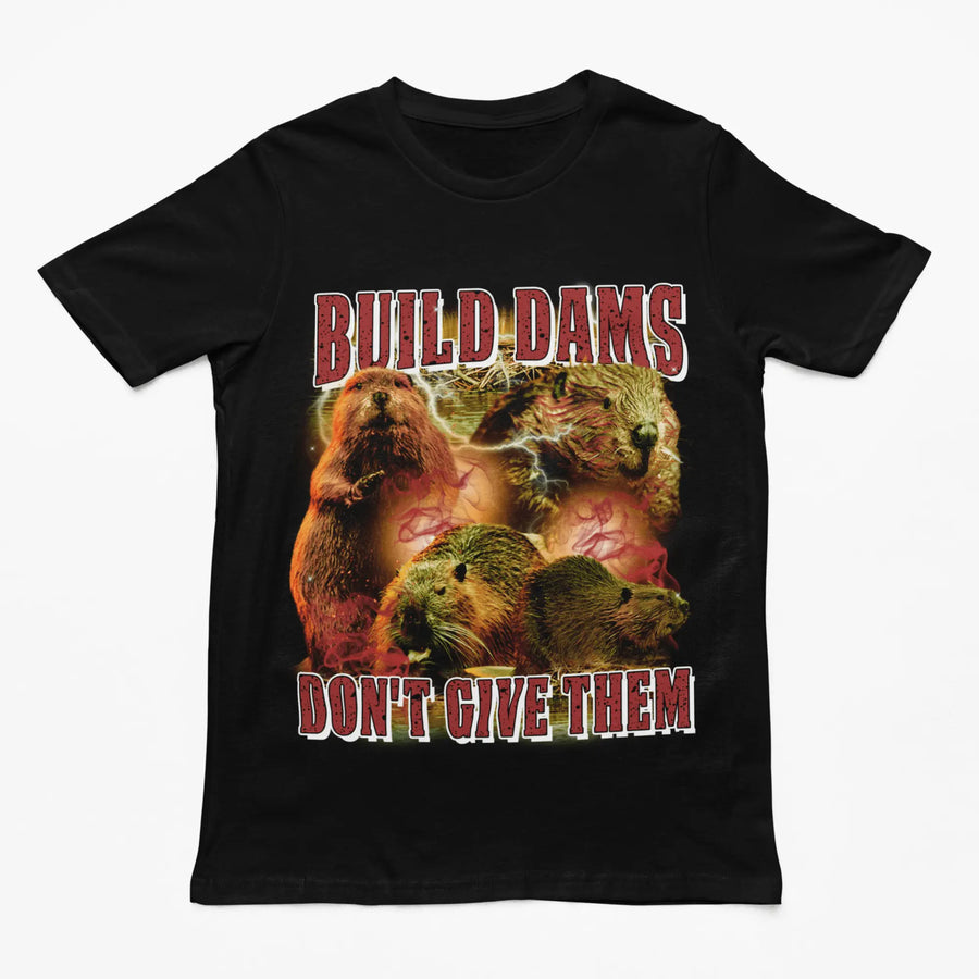 Build Dams Don't Give Them t-shirt - Orbital Clothing