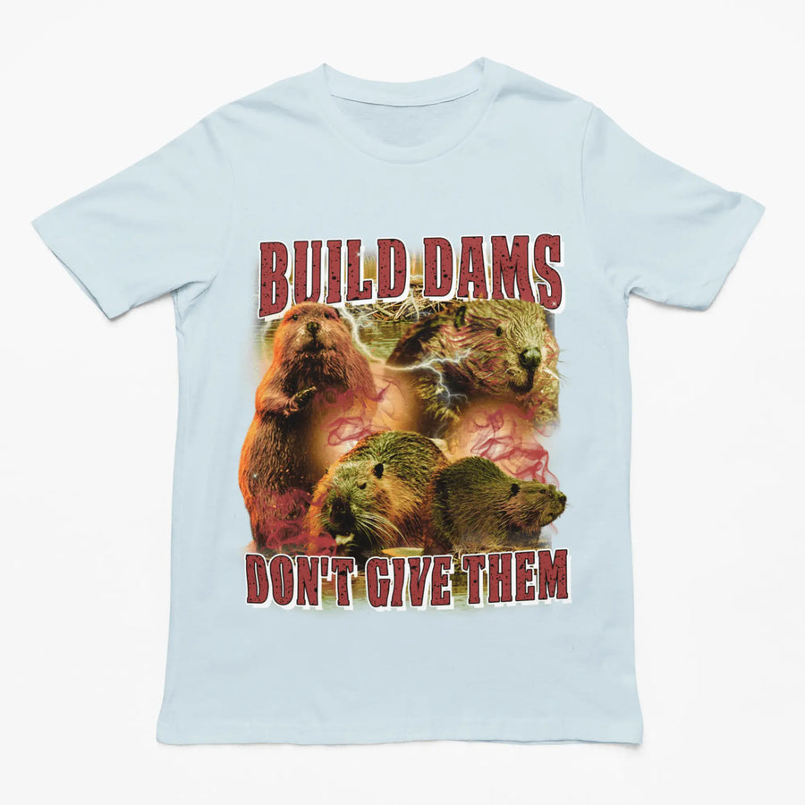 Build Dams Don't Give Them t-shirt - Orbital Clothing