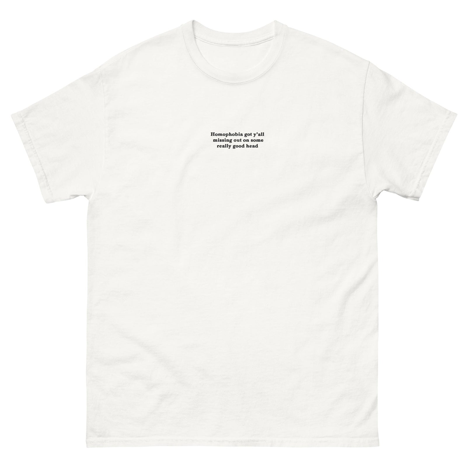 Homophobia got y'all missing out on some really good head (embroidered) T-Shirt Orbital Clothing