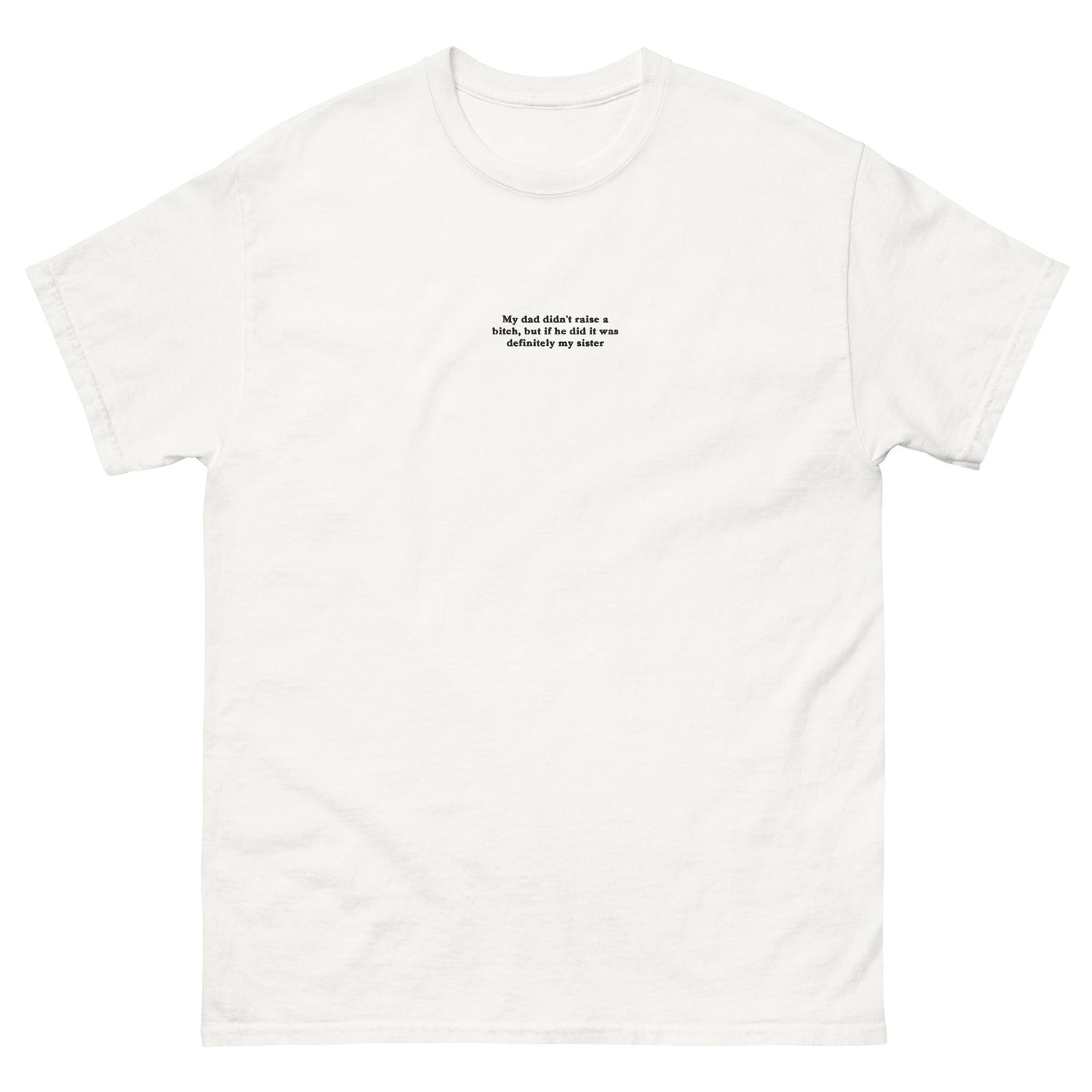 My dad didn't raise a bitch, but if he did it was definitely my sister (embroidered) T-Shirt Orbital Clothing