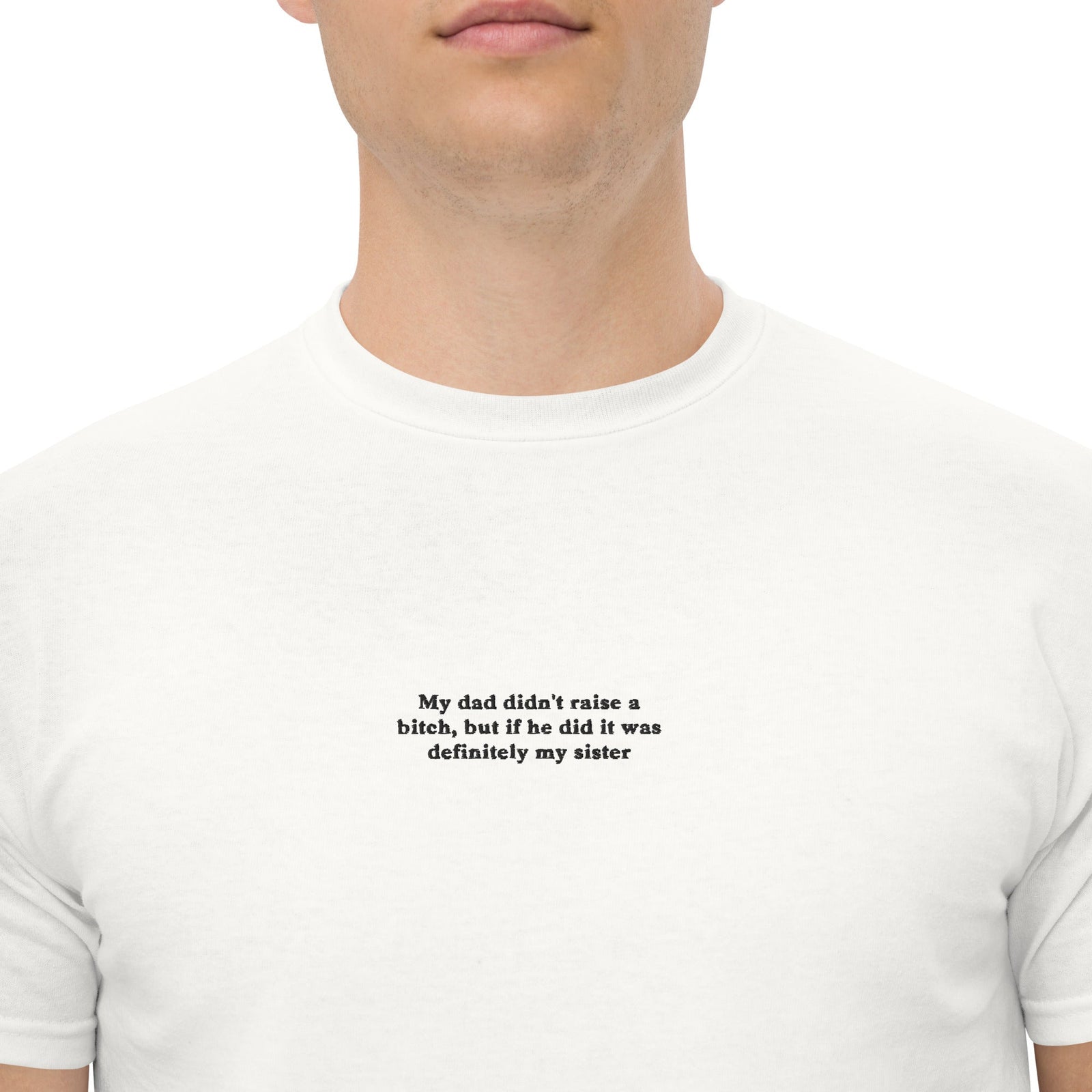 My dad didn't raise a bitch, but if he did it was definitely my sister (embroidered) T-Shirt Orbital Clothing