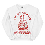 I Don't Need Sex Life Fucks Me Everyday Sweatshirt