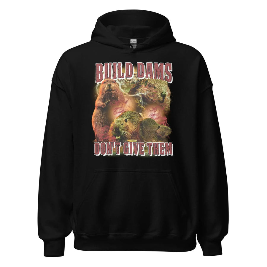 Build Dams Don't Give Them Hoodie - Orbital Clothing
