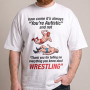 How come its always you're autistic and not thank you for telling me everything you know about Wrestling T-Shirt